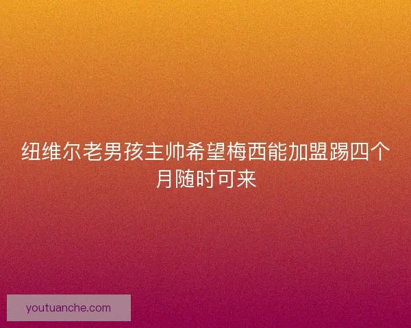 纽维尔老男孩主帅希望梅西能加盟踢四个月随时可来