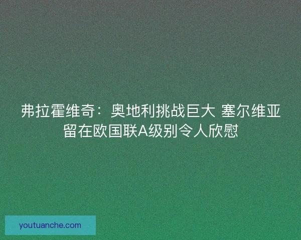 弗拉霍维奇：奥地利挑战巨大 塞尔维亚留在欧国联A级别令人欣慰