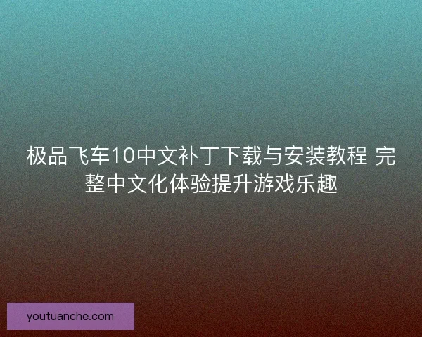 极品飞车10中文补丁下载与安装教程 完整中文化体验提升游戏乐趣 极品飞车10中文补丁下载与安装教程 完整中文化体验提升游戏乐趣