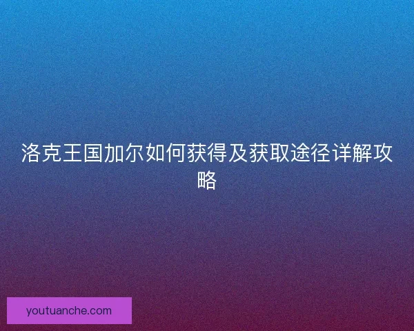 洛克王国加尔如何获得及获取途径详解攻略