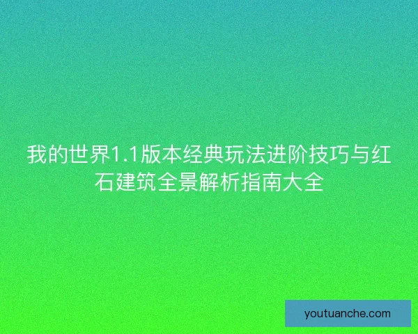 我的世界1.1版本经典玩法进阶技巧与红石建筑全景解析指南大全