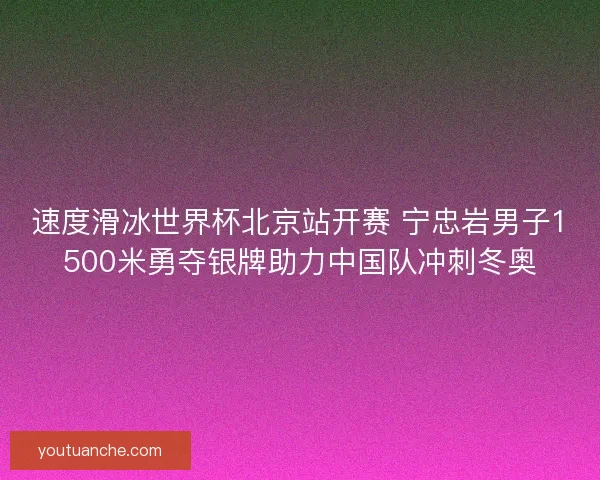 速度滑冰世界杯北京站开赛 宁忠岩男子1500米勇夺银牌助力中国队冲刺冬奥