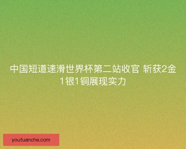 中国短道速滑世界杯第二站收官 斩获2金1银1铜展现实力
