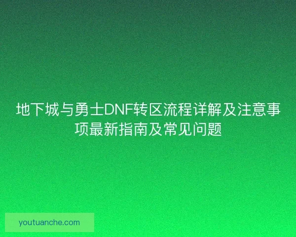 地下城与勇士DNF转区流程详解及注意事项最新指南及常见问题 地下城与勇士DNF转区流程详解及注意事项最新指南及常见问题