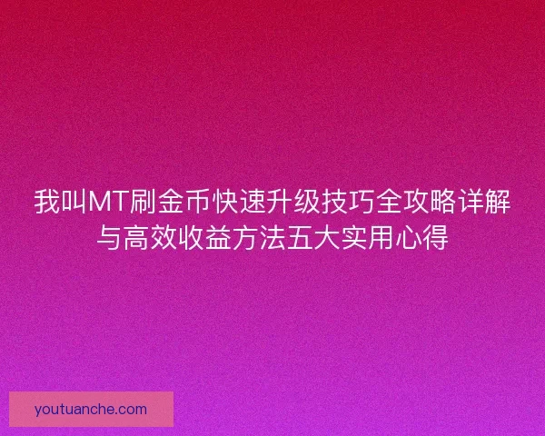 我叫MT刷金币快速升级技巧全攻略详解与高效收益方法五大实用心得