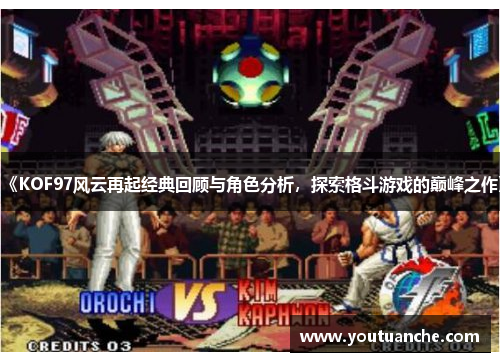 《KOF97风云再起经典回顾与角色分析，探索格斗游戏的巅峰之作》